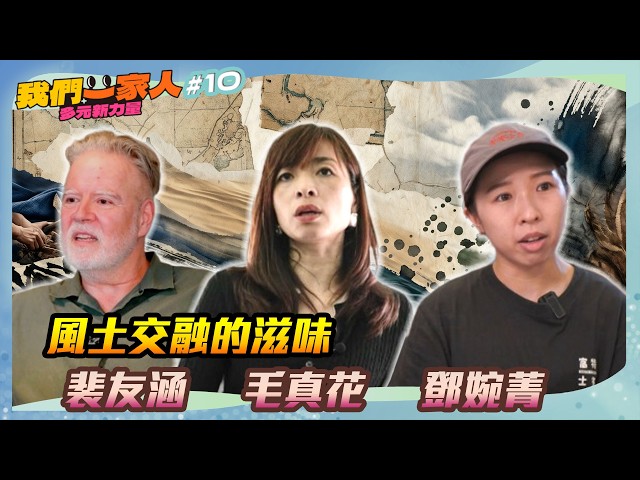 《我們一家人 多元新力量 EP10》風土交融的滋味．裴友涵｜毛真花｜鄧婉菁