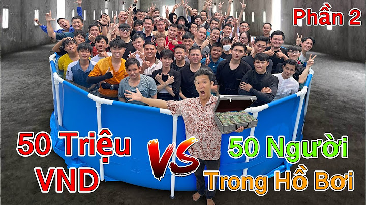 50 Triệu VND VS 50 Người Trong Hồ Bơi (Phần 2)