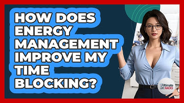 How Does Energy Management Improve My Time Blocking? - Ultimate Life Hacks