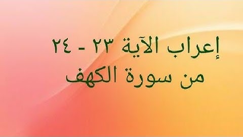 إعراب الآية ٢٣ - ٢٤ من سورة الكهف