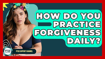 How Do You Practice Forgiveness Daily? - PTSD Support Channel