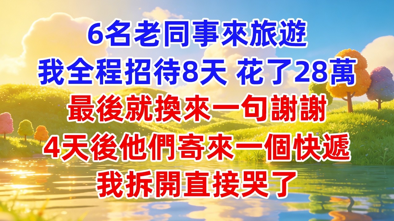 6名老同事來旅遊，我全程招待8天，花了28萬，最後就換來一句謝謝，4天後他們寄來一個快遞，我拆開直接哭了! #為人處世 #生活經驗 #情感 #故事 #小說