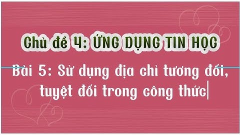 Bài 5: SỬ DỤNG ĐỊA CHỈ TƯƠNG ĐỐI, TUYỆT ĐỐI TRONG CÔNG THỨC - Tin học 8 - Chân trời sáng tạo