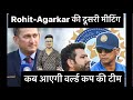 World cup meeting  rohit sharma  ajit agarkar met in delhi  team india announcement