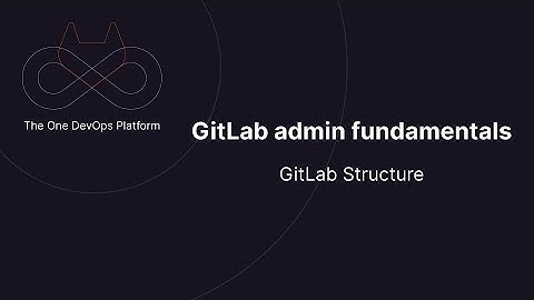 Admin fundamentals 1 - GitLab structure