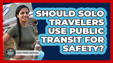 Should Solo Travelers Use Public Transit For Safety?