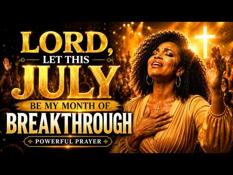 LORD, LET THIS JULY BE MY MONTH OF BREAKTHROUGH | Powerful Prayer