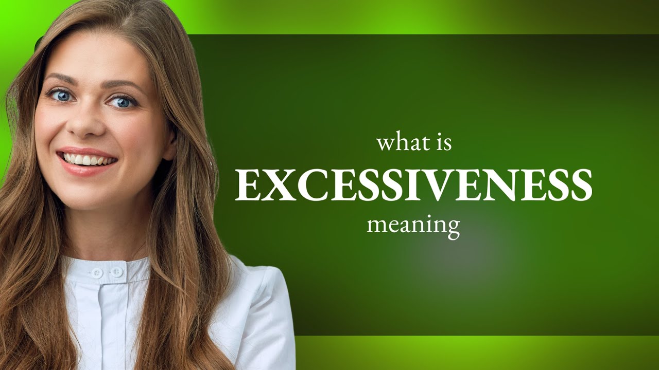 Excessiveness • EXCESSIVENESS meaning