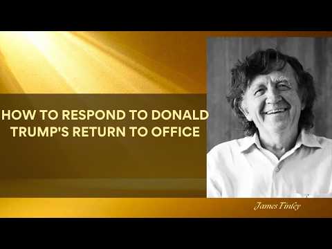 Jim Finley on how to respond to Donald Trump's return to office.