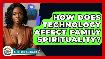 How Does Technology Affect Family Spirituality? - Better Family Relationships