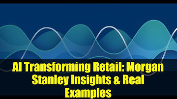 AI Transforming Retail: Morgan Stanley Insights & Real Examples