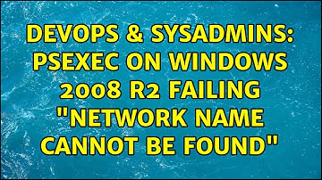DevOps & SysAdmins: PSExec on Windows 2008 R2 Failing "Network name cannot be found"