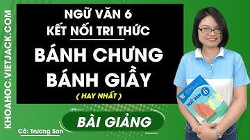 Bánh chưng, bánh giầy - Ngữ Văn 6 - Kết nối tri thức - Cô Trương San (HAY NHẤT)
