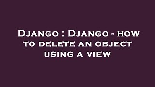 Django : Django - how to delete an object using a view
