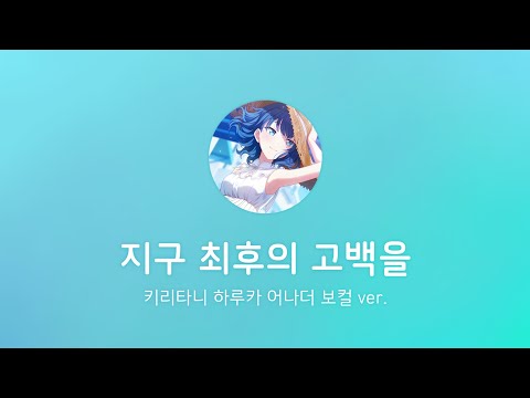 【プロセカ】 지구 최후의 고백을(地球最後の告白を) / 키리타니 하루카 어나더 보컬 ver.