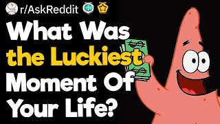 What Was the Luckiest Moment Of Your Life?