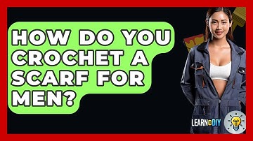 How Do You Crochet A Scarf For Men? - LearnToDIY360.com