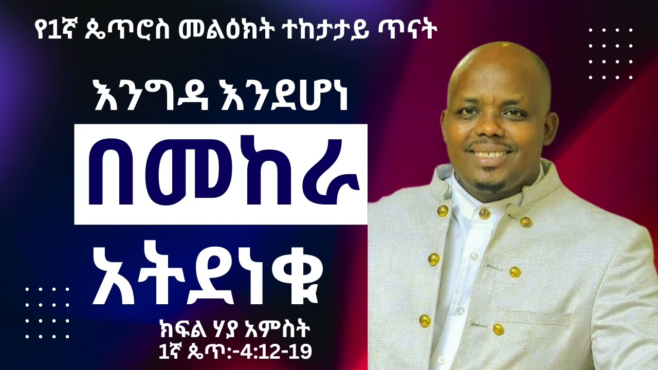 'በመከራ አትደነቁ' 1ኛ ጴጥሮስ:-4:12-19 ክፍል ሃያ አምስት pastor eshetu argaw