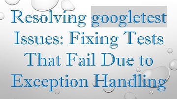Resolving googletest Issues: Fixing Tests That Fail Due to Exception Handling