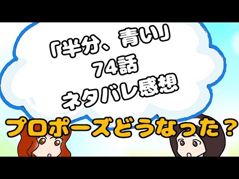 半分、青い。第74話 ネタバレ 感想　プロポーズへの反応！