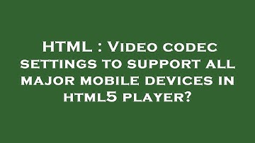 HTML : Video codec settings to support all major mobile devices in html5 player?