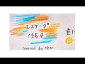 エスケープ - 手嶌葵 / Covered by ゆか