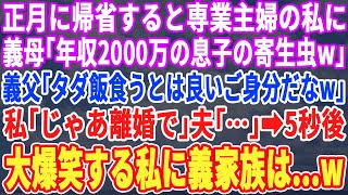【スカッとする話】正月義実家へ帰省すると専業主婦の私に義母「年収2,000万の息子に寄生して楽ねw」義父「タダ飯食う気分はどうだw」私「では離婚します」夫「…」➡︎5秒後、大爆笑の私w【スッキリ】