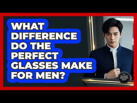 Video What Difference Do The Perfect Glasses Make For Men? - The Sharp Dressed Gent