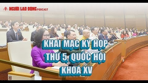 Podcast | Khai mạc kỳ họp thứ 5, Quốc hội khoá XV | Báo Người Lao Động