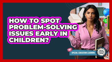 How To Spot Problem-Solving Issues Early In Children?