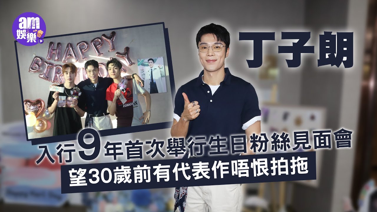丁子朗入行9年首次舉行生日粉絲見面會 望30歲前有代表作唔恨拍拖