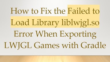 How to Fix the Failed to Load Library liblwjgl.so Error When Exporting LWJGL Games with Gradle