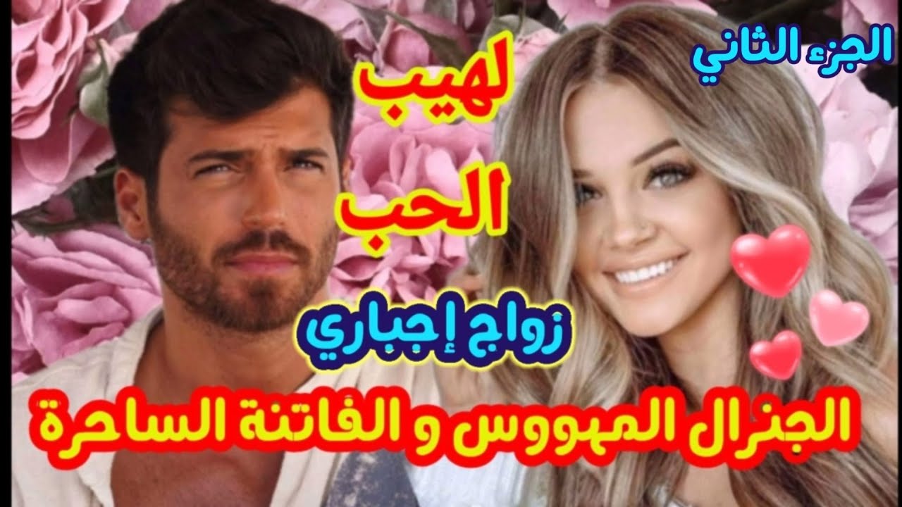 زواج إجباري 💗لهيب الحب🔥الجنرال المهووس والفاتنة الساحرة💕عشق و ألم و غيرة و دموع... الجزء الثاني