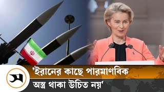 ইরানের কাছে পারমাণবিক অস্ত্র থাকা উচিত নয়: উরসুলা ভন | Ursula von der Leyen | Samakal News