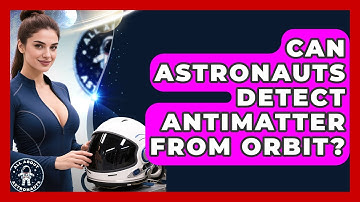Can Astronauts Detect Antimatter From Orbit? - All About Astronauts
