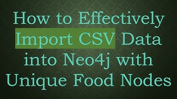 How to Effectively Import CSV Data into Neo4j with Unique Food Nodes