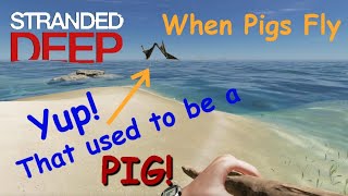 Stranded Deep - When Pigs Fly!