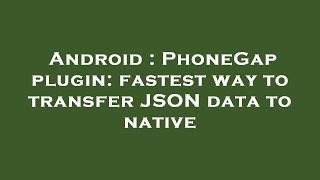 Android : PhoneGap plugin: fastest way to transfer JSON data to native