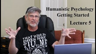 Humanistic Psychology: Getting Started, Lecture 5