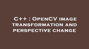 C++ : OpenCV image transformation and perspective change