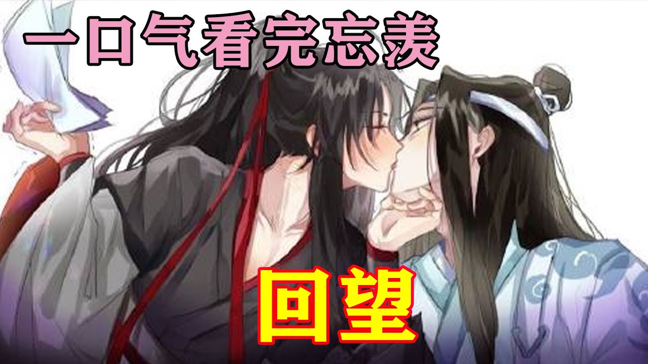 一口气看完忘羡《回望》“蓝，蓝湛！我想要你～”魏无羡双眼动情，两手扒掉蓝湛的里衣，拼命靠近着那份暖玉。