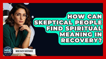 How Can Skeptical People Find Spiritual Meaning In Recovery? - Mind Over Substance