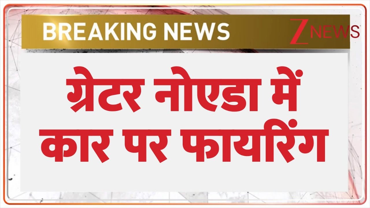 Breaking news: ग्रेटर नोएडा में कार पर फायरिंग | Greater Noida News | ZEE News