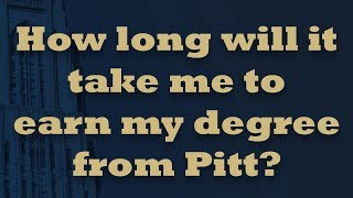 How long will it take me to earn my degree from Pitt?
