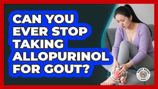 Can You Ever Stop Taking Allopurinol For Gout? - Gout Relief Guide