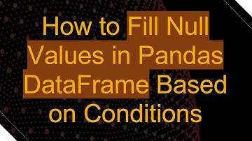 How to Fill Null Values in Pandas DataFrame Based on Conditions