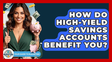 How Do High-yield Savings Accounts Benefit You? - Your Guide to Budgeting