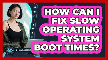How Can I Fix Slow Operating System Boot Times? - All About Operating Systems