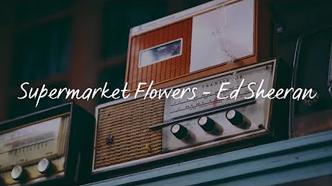 Supermarket Flowers(Lyrics) - Ed Sheeran