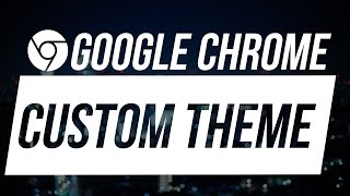 How to Make Your Own Custom Theme for Google Chrome